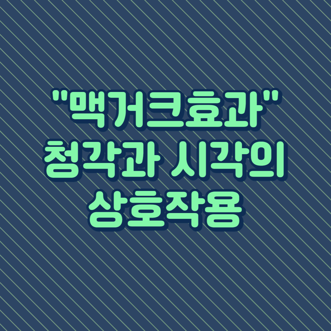맥거크효과로 알아보는 청각과 시각의 상호 작용