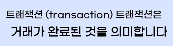  2. 트랜잭션 (transaction) 트랜잭션은 거래가 완료된 것을 의미합니다.