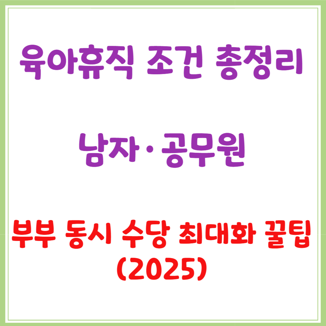 육아휴직 조건 총정리｜남자·공무원·부부 동시 수당 최대화 꿀팁 (2025)