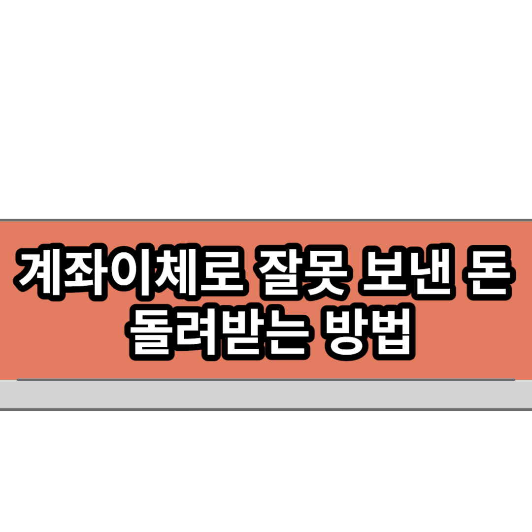  계좌이체로 잘못 보낸 돈 돌려받는 방법(ft. 착오송금 반환지원 제도)