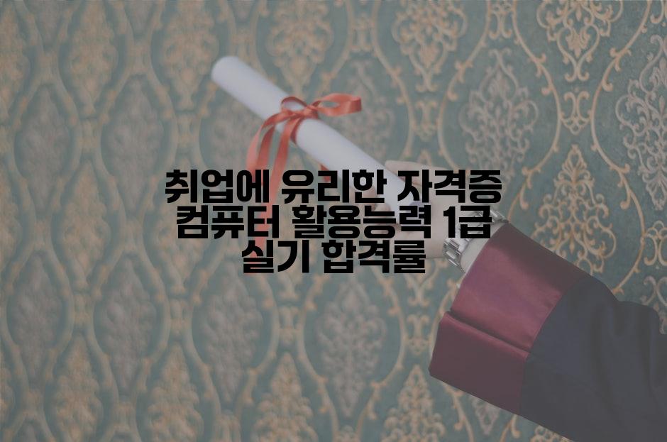 취업에 유리한 자격증 컴퓨터 활용능력 1급 실기 합격률