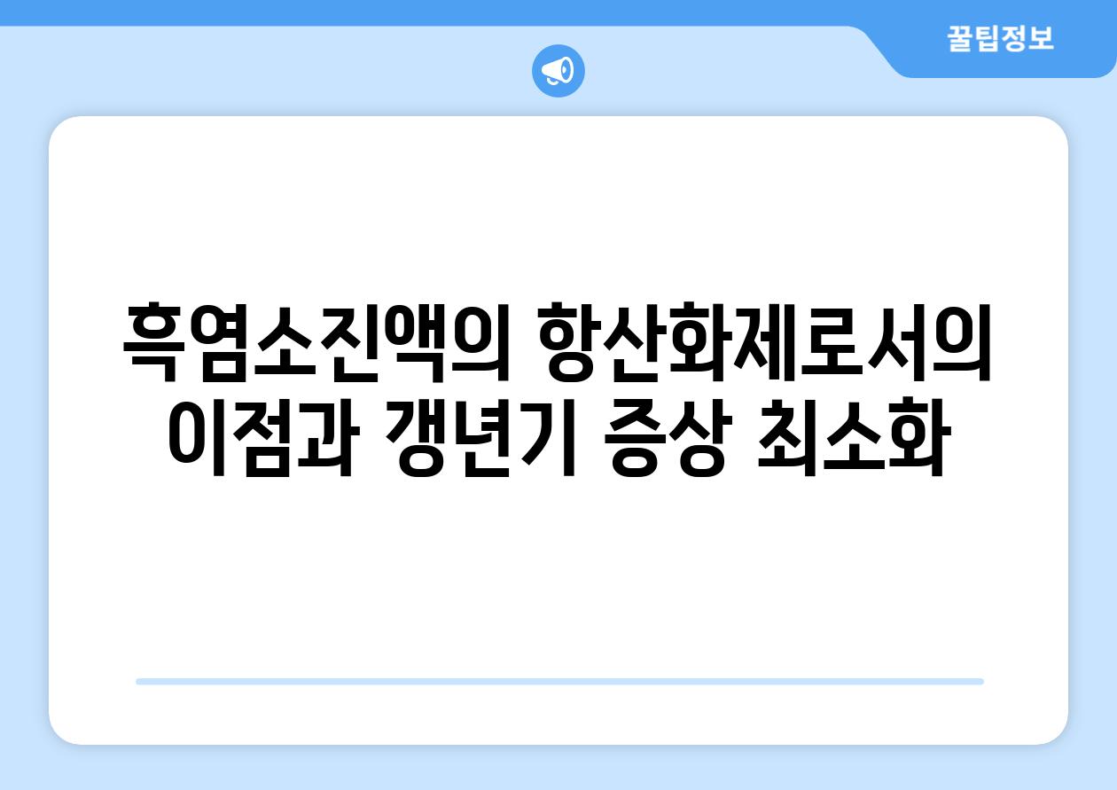 흑염소진액의 항산화제로서의 이점과 갱년기 증상 최소화