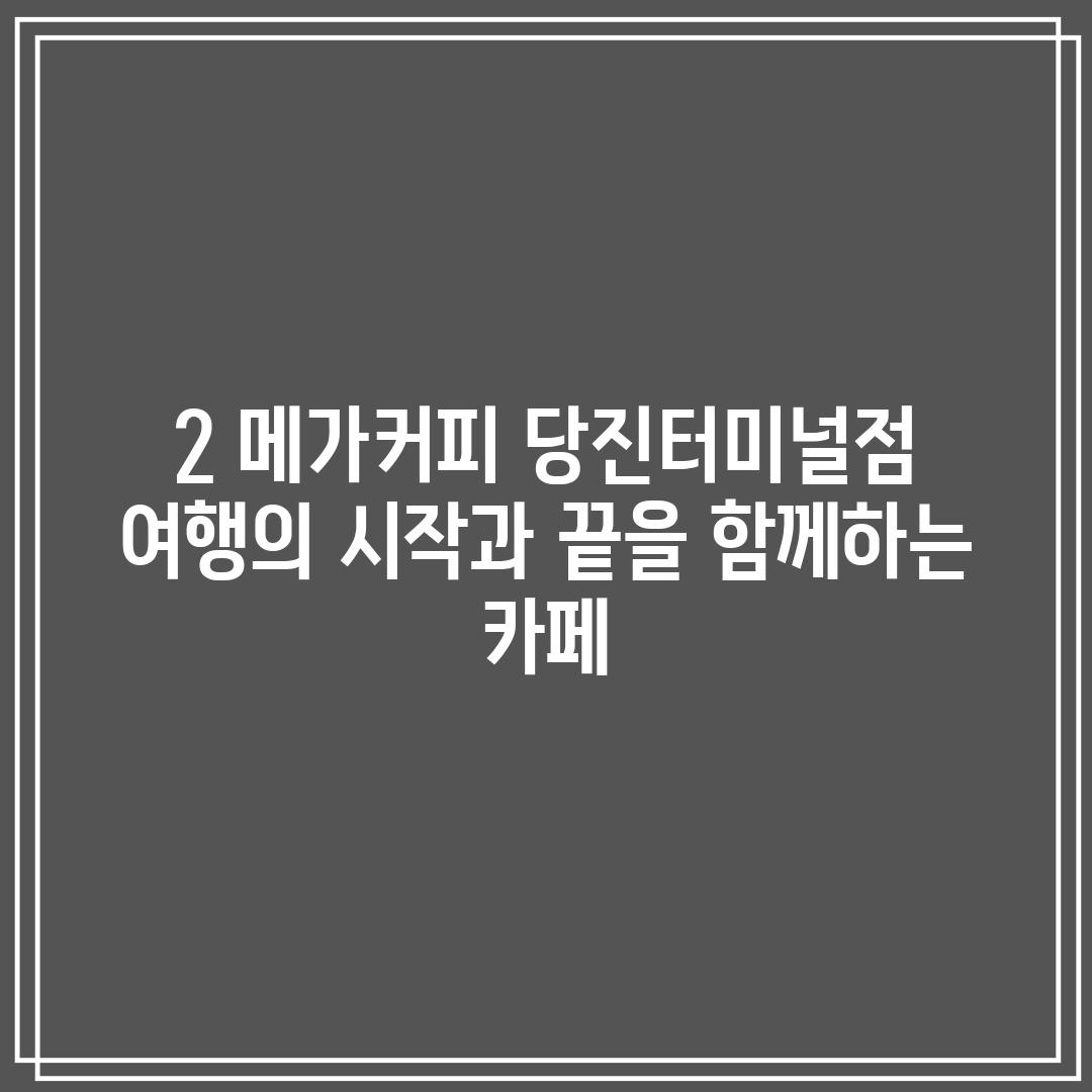 2. 메가커피 당진터미널점: 여행의 시작과 끝을 함께하는 카페