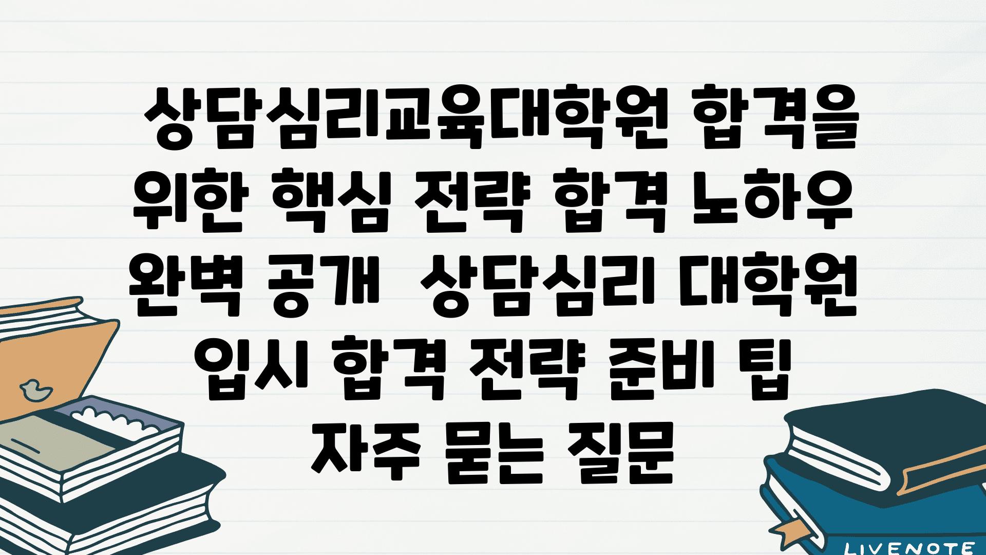  상담심리교육대학원 합격을 위한 핵심 전략 합격 노하우 완벽 공개  상담심리 대학원 입시 합격 전략 준비 팁 자주 묻는 질문