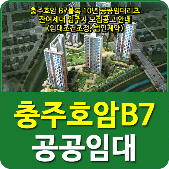  충주호암 B7블록 10년 공공임대리츠 잔여세대 입주자 모집공고 안내(임대조건조정, 법인계약)