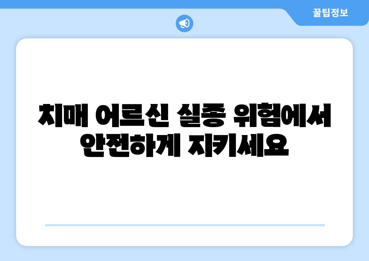 치매 어르신 실종 위험에서 안전하게 지키세요