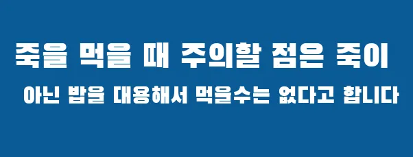 죽을 먹을 때 주의할 점은 죽이 아닌 밥을 대용해서 먹을수는 없다고 합니다