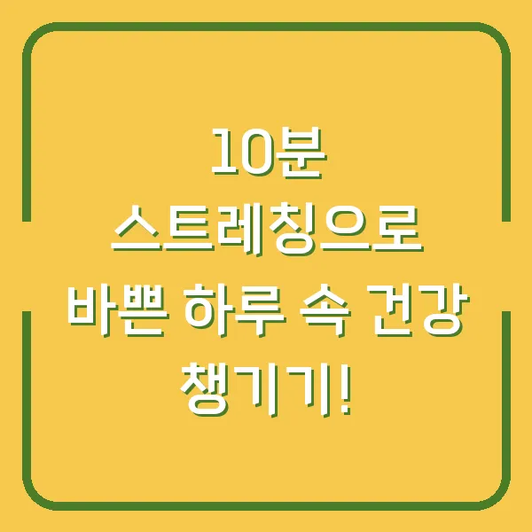 10분 스트레칭으로 바쁜 하루 속 건강 챙기기!