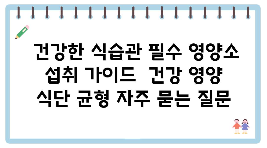  건강한 식습관 필수 영양소 섭취 설명서  건강 영양 식단 균형 자주 묻는 질문