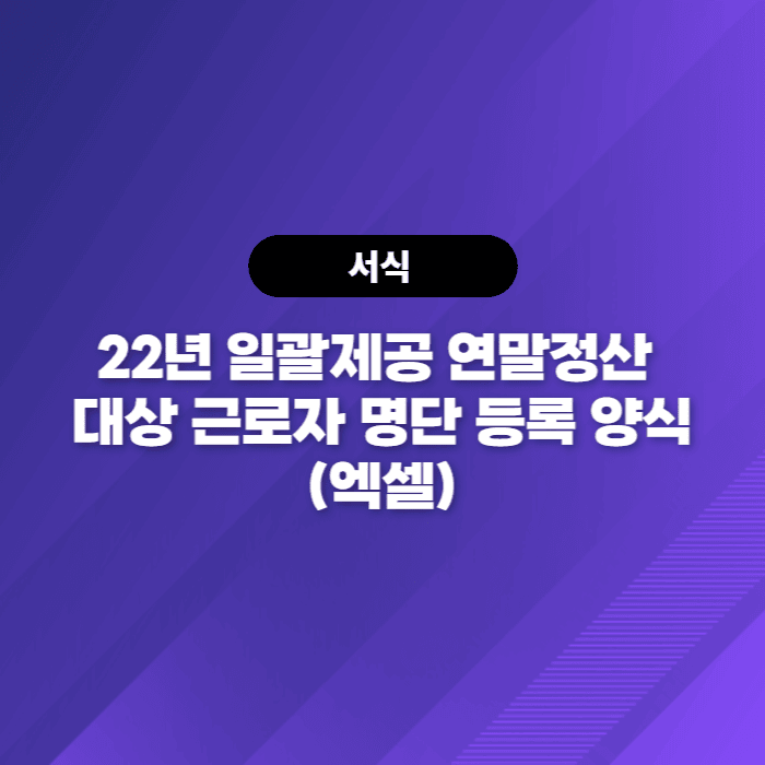  22년 일괄제공 연말정산 대상 근로자 명단 등록 양식(엑셀) - 국세청 연말정산자료