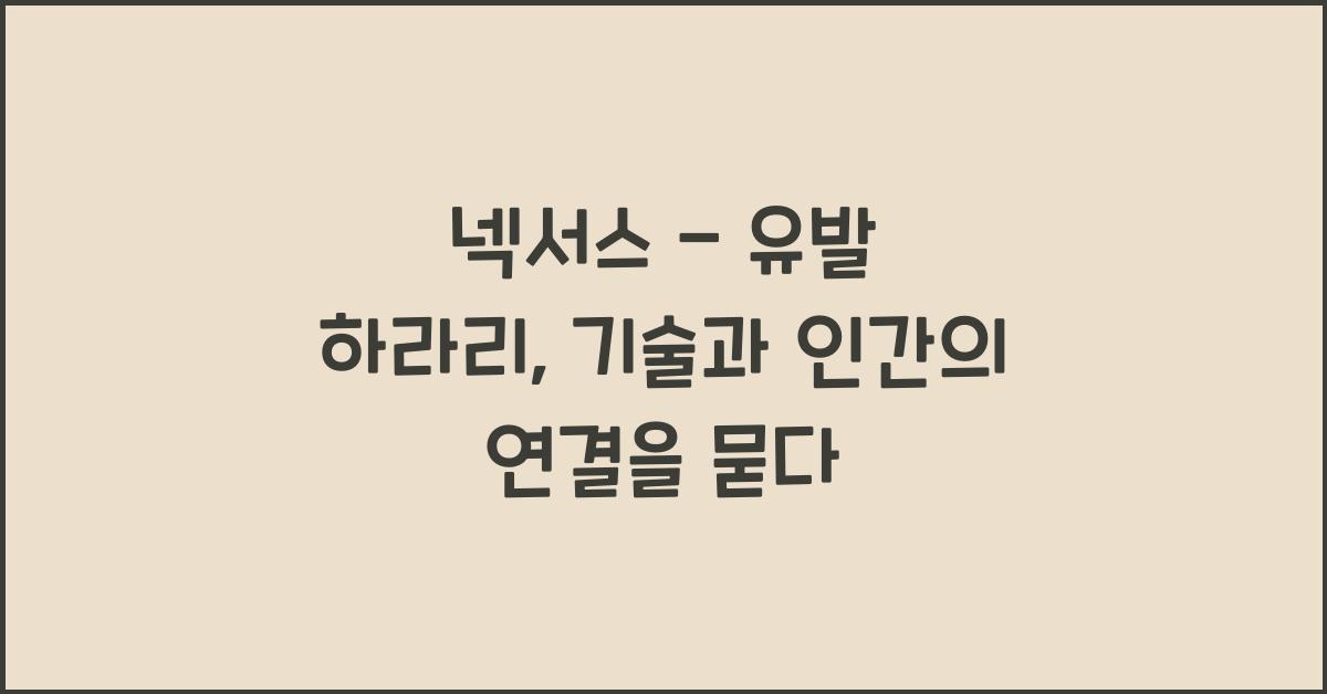 넥서스 - 유발 하라리: 기술과 인간의 연결에 대한 탐구