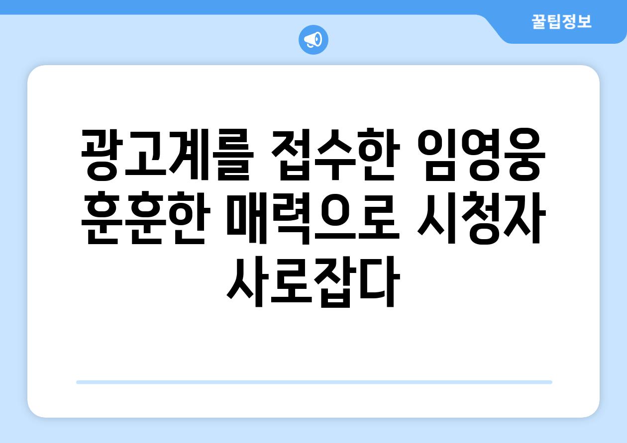 광고계를 접수한 임영웅 훈훈한 매력으로 시청자 사로잡다