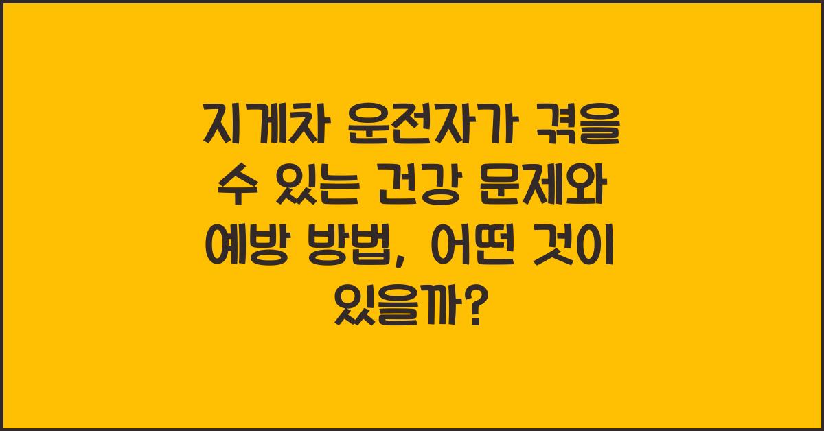 지게차 운전자가 겪을 수 있는 건강 문제와 예방 방법