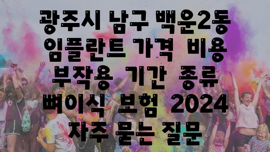 광주시 남구 백운2동 임플란트 가격  비용  부작용  날짜  종류  뼈이식  보험  2024 자주 묻는 질문