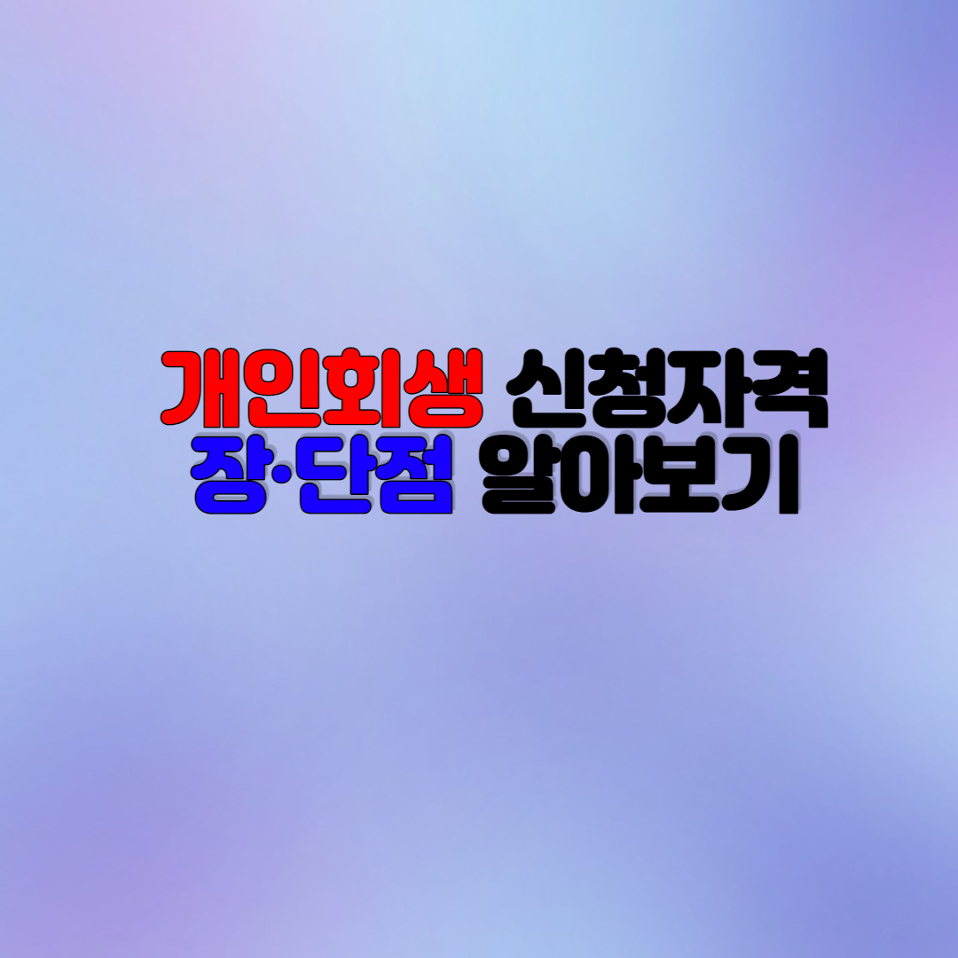  개인회생 신청자격과 장단점 알아보기(주의사항까지)
