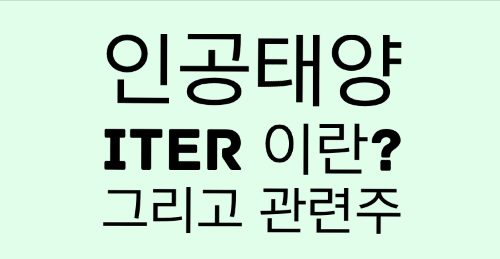  ITER 이란?? 인공태양장치 국제핵융합실험로 그리고 관련주 대장주
