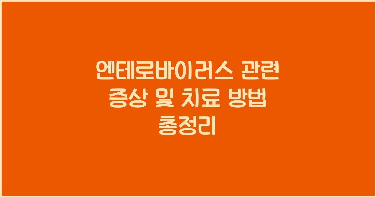 엔테로바이러스 관련 증상 및 치료 방법