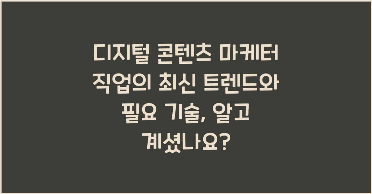 디지털 콘텐츠 마케터 직업의 최신 트렌드와 필요 기술
