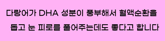   다랑어가 DHA 성분이 풍부해서 혈액순환을 돕고, 눈 피로를 풀어주는데도 좋다고 합니다.