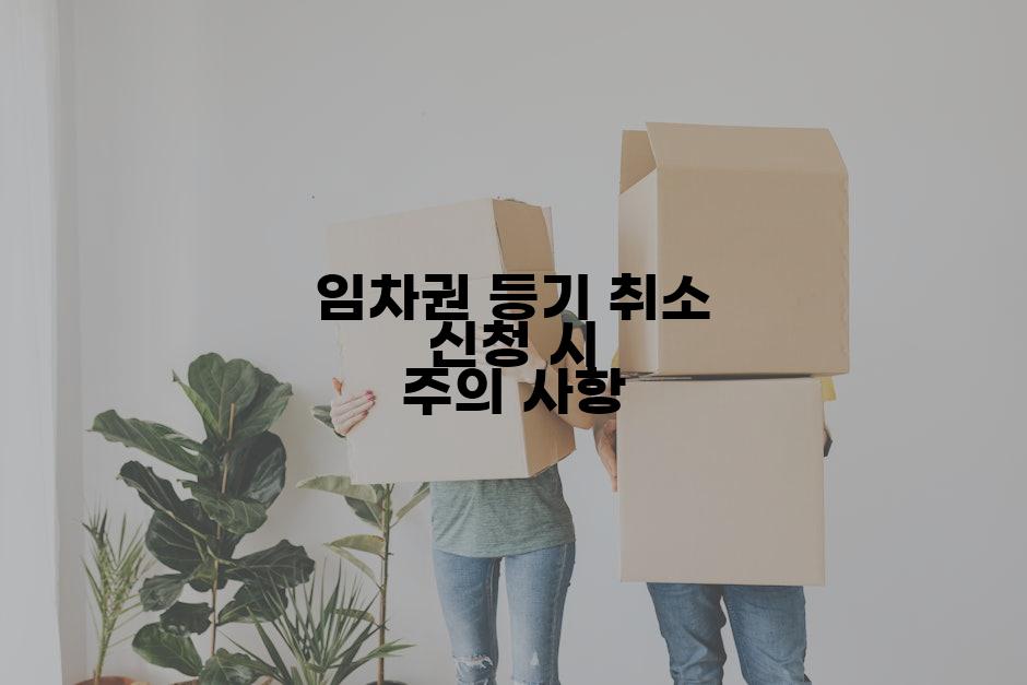 임차권 등기 취소 신청 시 주의 사항