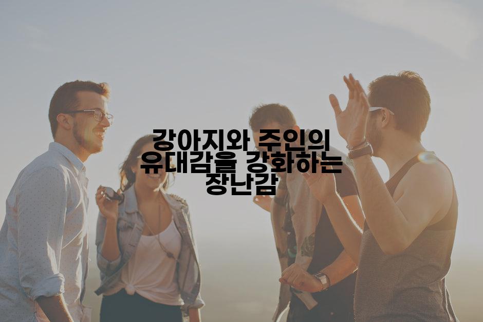 강아지와 주인의 유대감을 강화하는 장난감