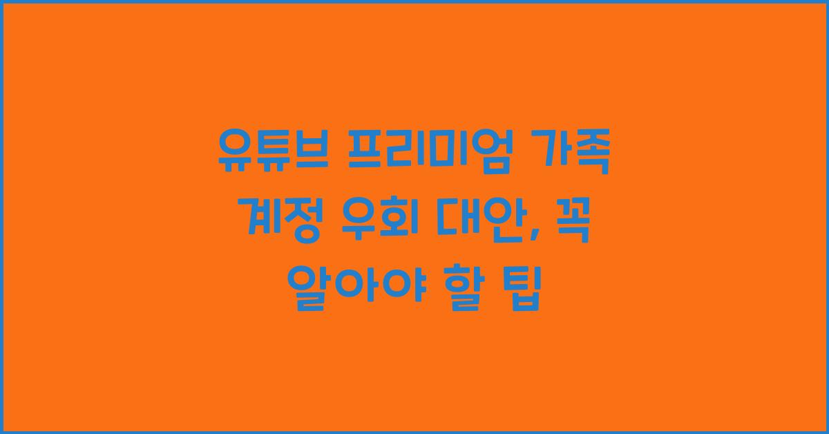 유튜브 프리미엄 가족 계정 우회 대안