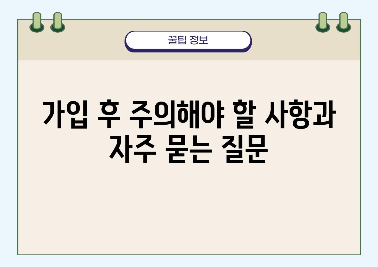 가입 후 주의해야 할 사항과 자주 묻는 질문