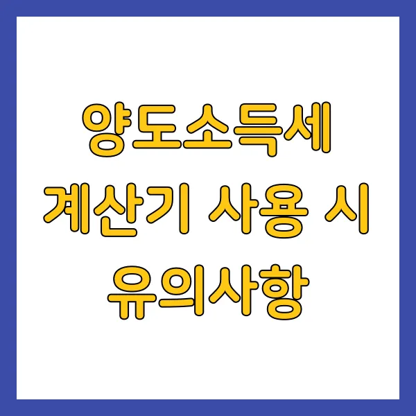양도소득세 계산기 사용 시 유의사항