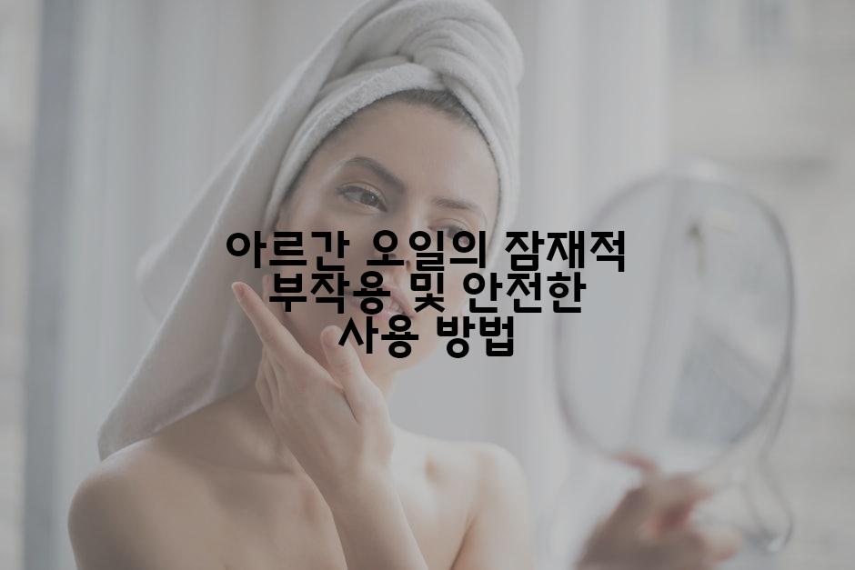 아르간 오일의 잠재적 부작용 및 안전한 사용 방법