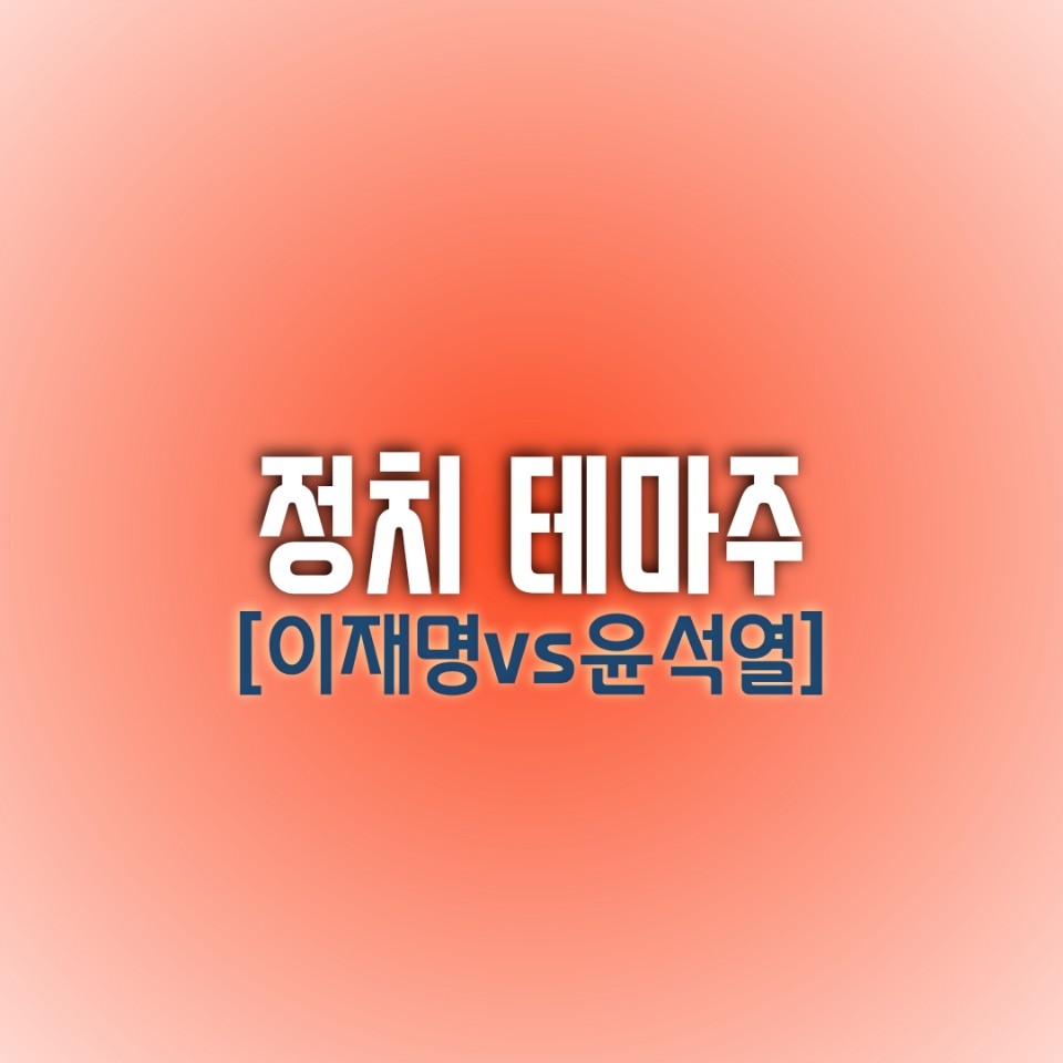  [정치 테마주] 이재명 VS 윤석열 / 누가 왕이 될 상인가? 안철수는 과연?(이재명주, 윤석열주, 안철수주)