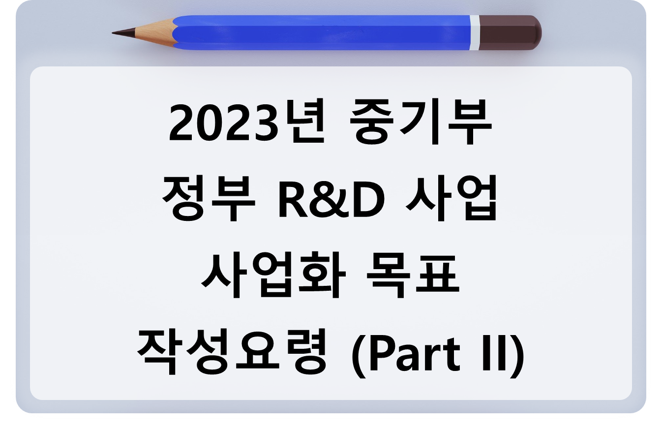 2023년 중기부 정부 R&D 사업 사업화 목표작성요령 (Part II) - 사업화 목표와 전략등