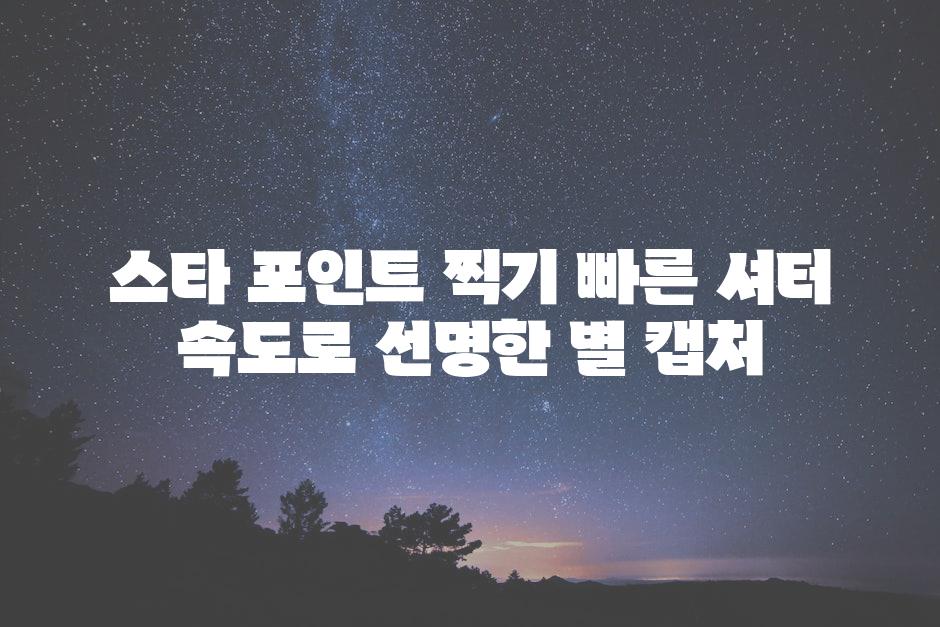 스타 포인트 찍기 빠른 셔터 속도로 선명한 별 캡처