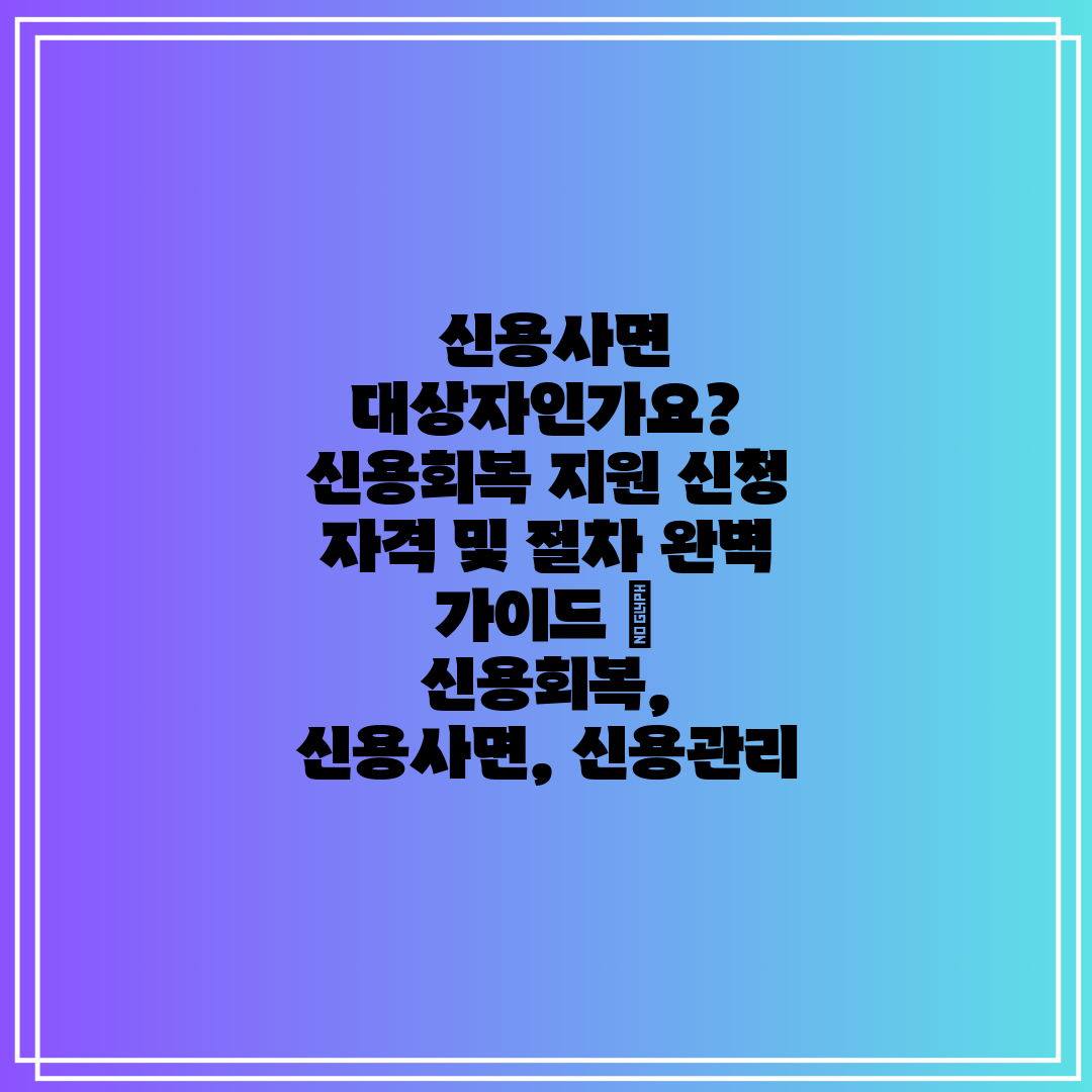  신용사면 대상자인가요 신용회복 지원 신청 자격 및 절