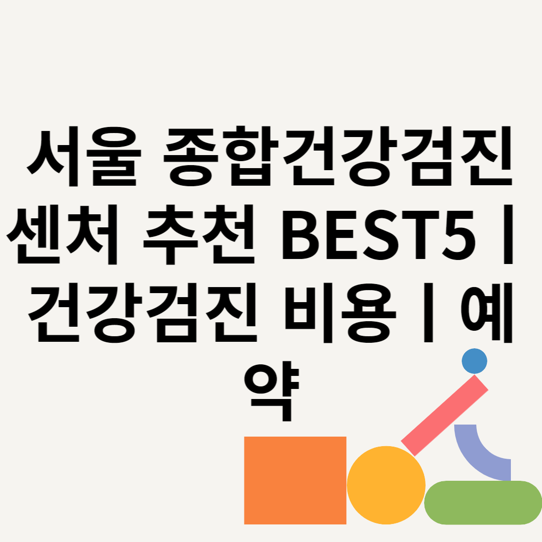 서울 종합건강검진센처 추천 BEST5ㅣ건강검진 비용ㅣ예약 블로그 썸내일 사진