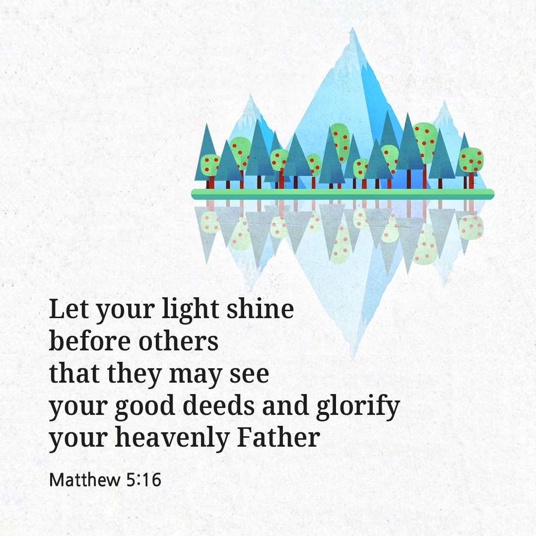 Let your light shine before others&#44; that they may see your good deeds and glorify your heavenly Father. (Matthew 5:16)