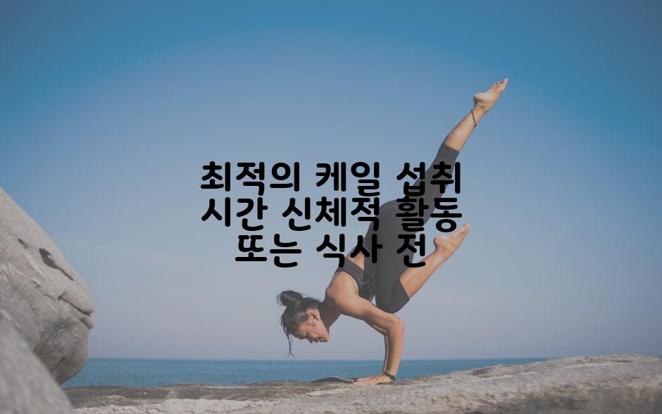 최적의 케일 섭취 시간 신체적 활동 또는 식사 전