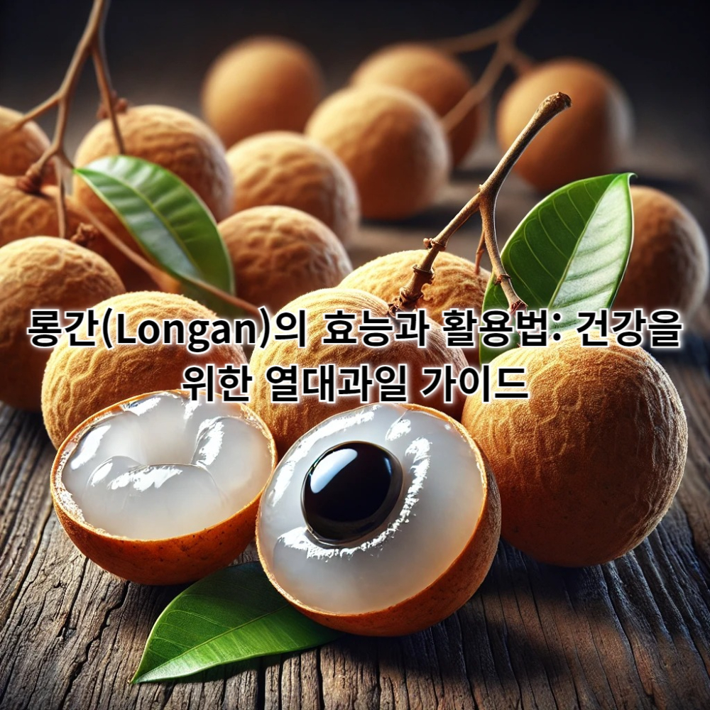 롱간(Longan)의 효능과 활용법: 건강을 위한 열대과일 가이드