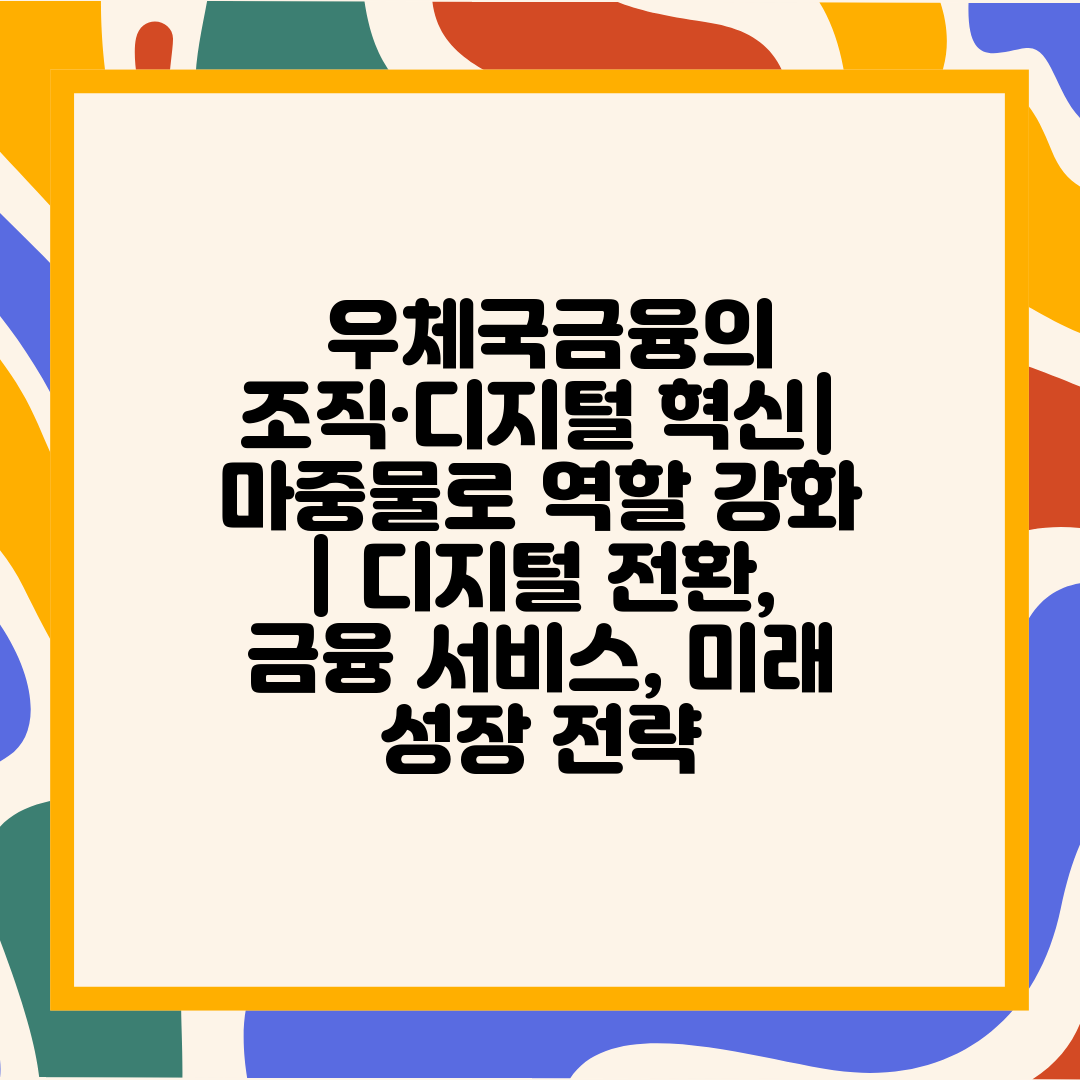  우체국금융의 조직·디지털 혁신 마중물로 역할 강화  