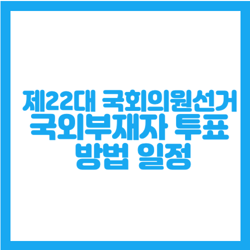 제22대 국회의원선거 국외부재자 신고 일정