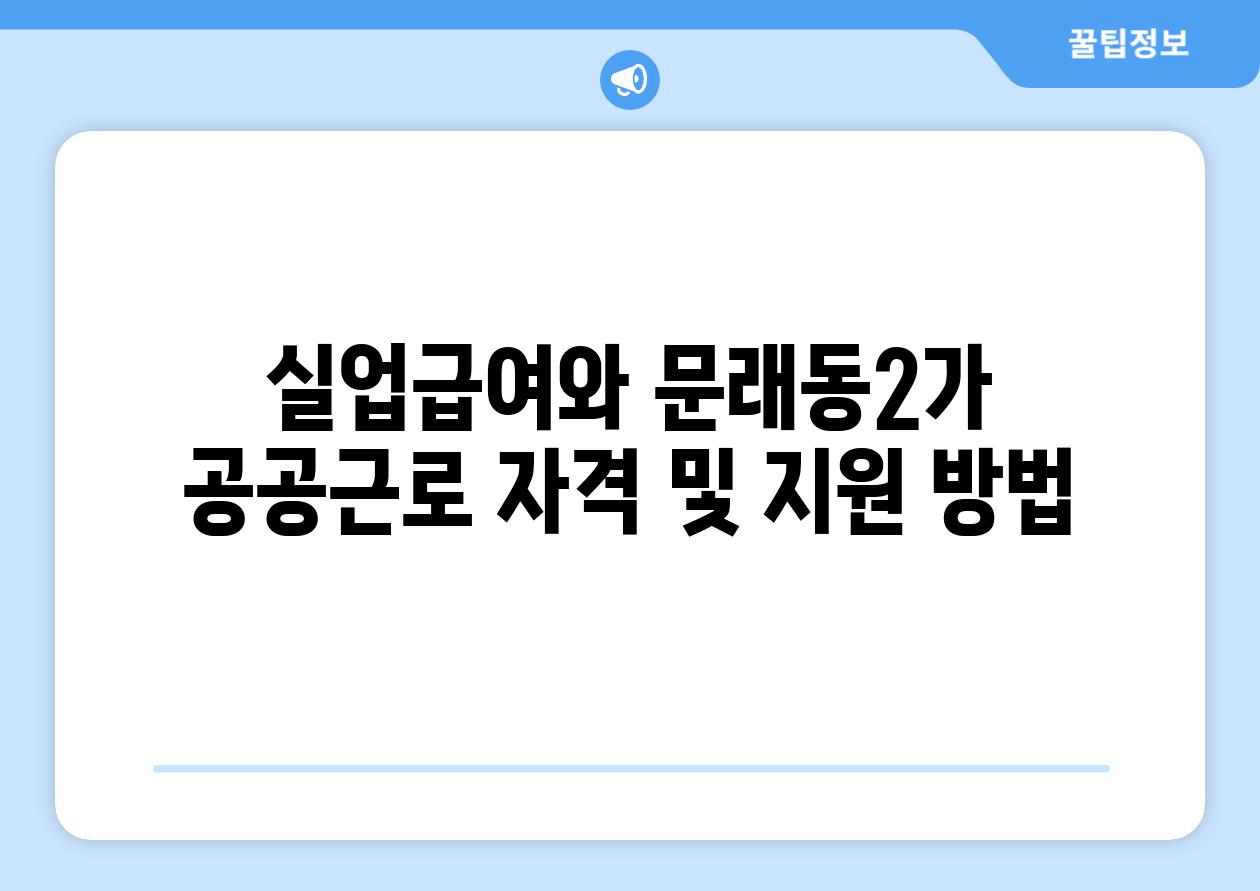 실업급여와 문래동2가 공공근로 자격 및 지원 방법