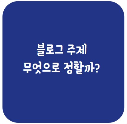  블로그 주제는 무엇으로 해야하나?