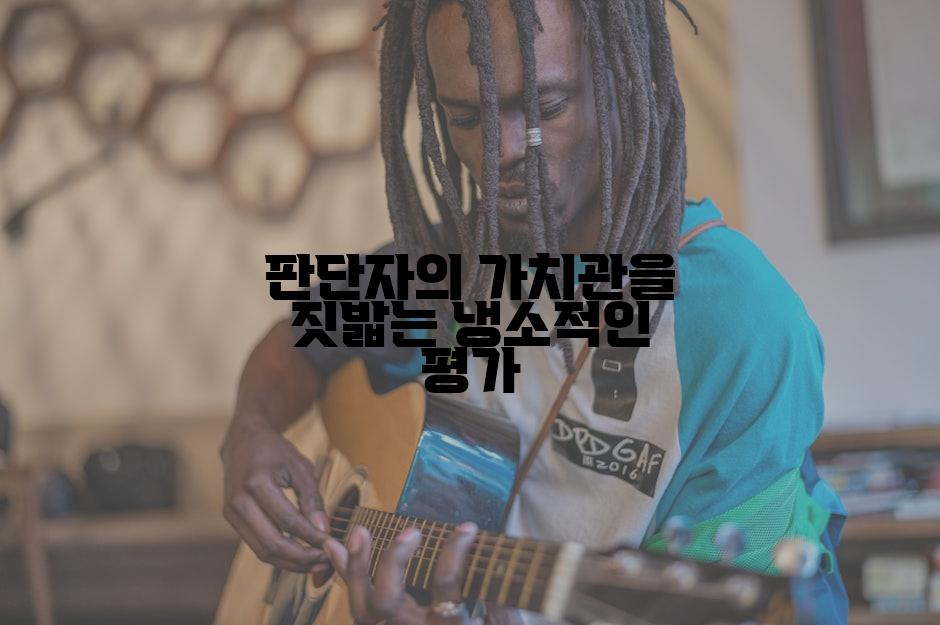판단자의 가치관을 짓밟는 냉소적인 평가