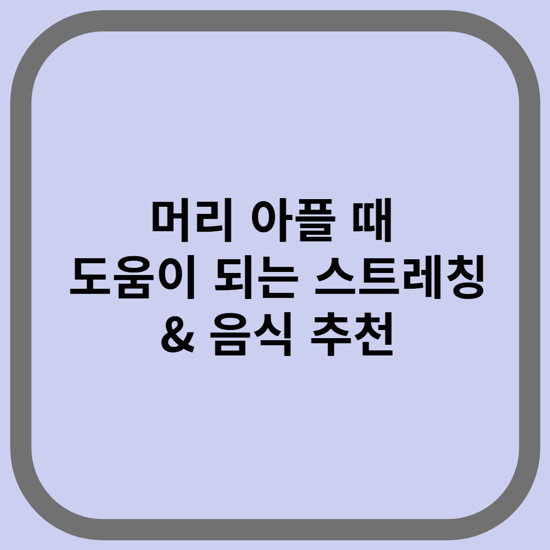 머리 아플 때 도움이 되는 스트레칭 &amp; 음식 추천
