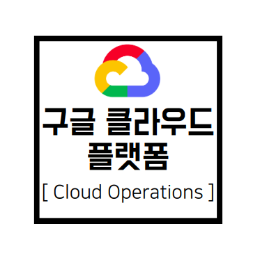  [구글 클라우드 플랫폼] GCP : Cloud Operations(구 StrackDriver)
