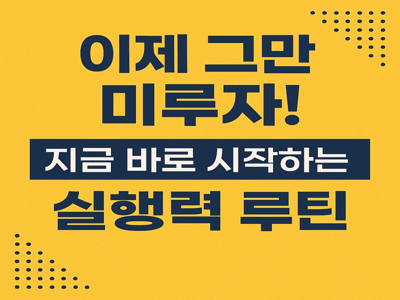 노란 배경에 '이제 그만 미루자! 지금 바로 시작하는 실행력 루틴'이라는 문구가 강조된 실행력 향상 관련 그래픽 이미지
