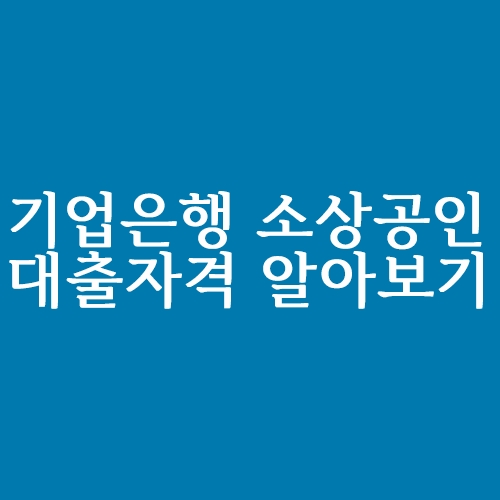  기업은행 소상공인 대출 자격 알아보기