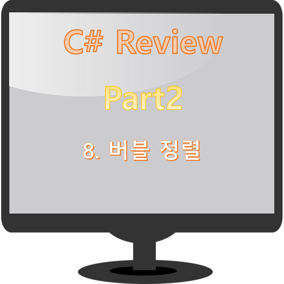Part2. C# 기초 다지기(8. 버블 정렬) Part2. C# 기초 다지기(8. 버블 정렬)