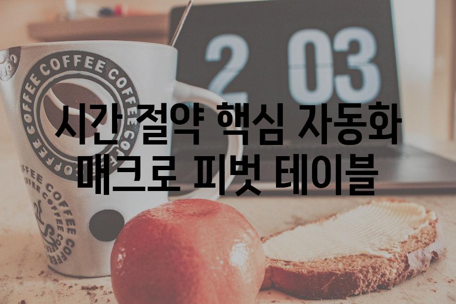 시간 절약 핵심 자동화 매크로 피벗 테이블