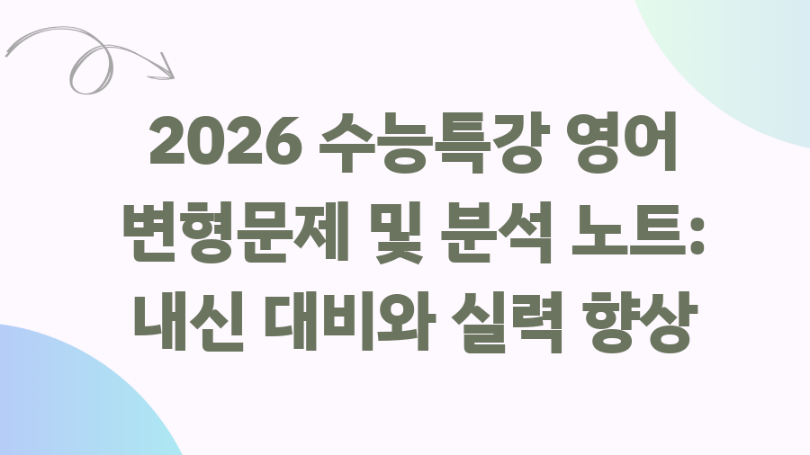 2026 수능특강 영어 분석, 이것만 알면 끝! - 2026 수능특강 영어 변형문제 및 분석 노트: 내신 대비와 실력 향상 2026 수능특강 영어 분석, 이것만 알면 끝! - 2026 수능특강 영어 변형문제 및 분석 노트: 내신 대비와 실력 향상