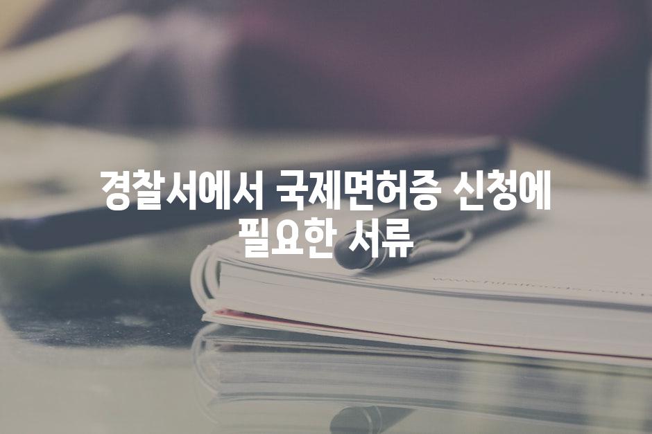 경찰서에서 국제면허증 신청에 필요한 서류